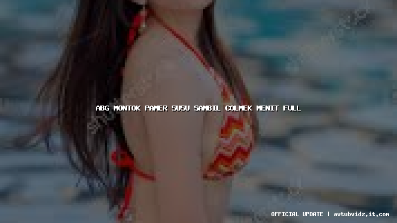 abg montok pamer susu sambil colmek menit full