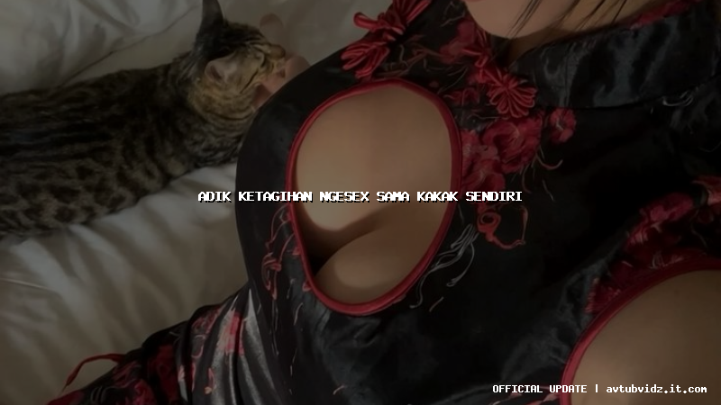 adik ketagihan ngesex sama kakak sendiri