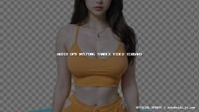 akbid opb nyepong yandex video terbaru