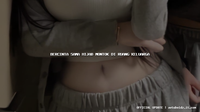 bercinta sama hijab montok di ruang keluarga