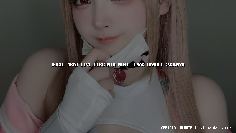 bocil arab live bercinta menit enak banget susunya