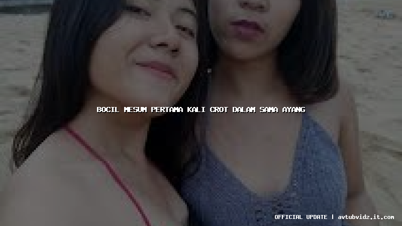 bocil mesum pertama kali crot dalam sama ayang