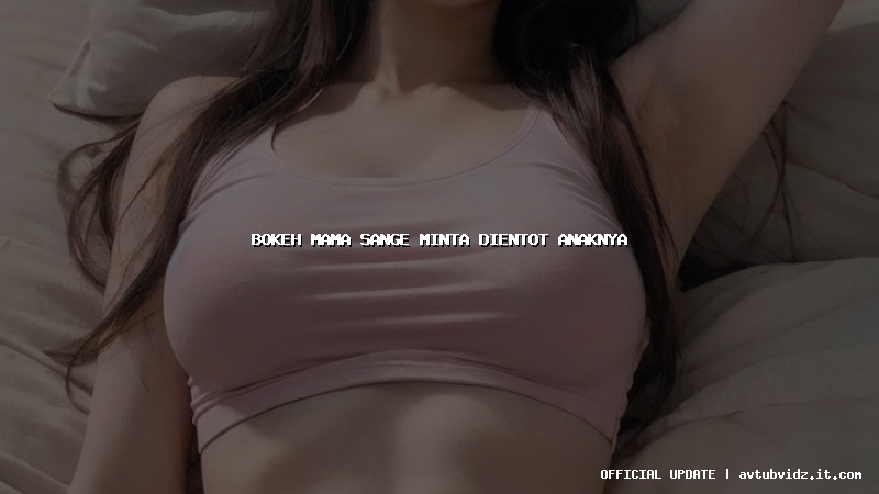 bokeh mama sange minta dientot anaknya