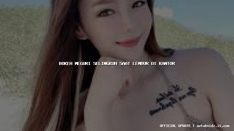 bokeh meguri selingkuh saat lembur di kantor