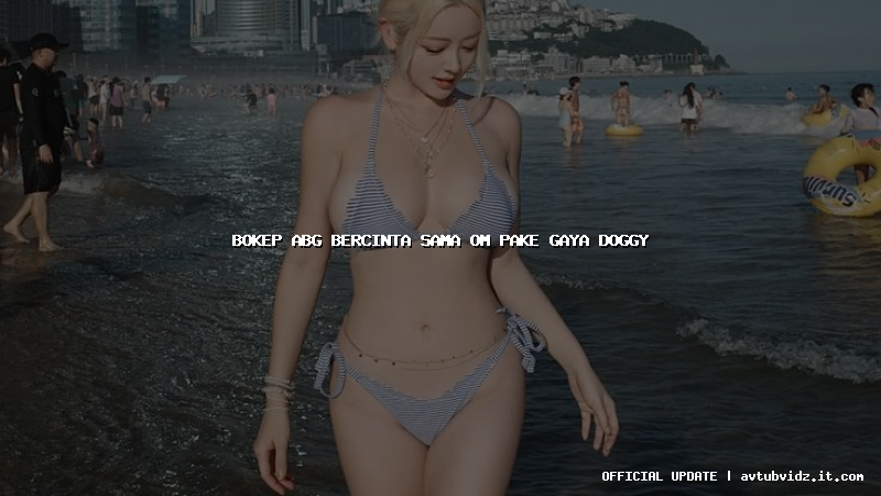 bokep abg bercinta sama om pake gaya doggy