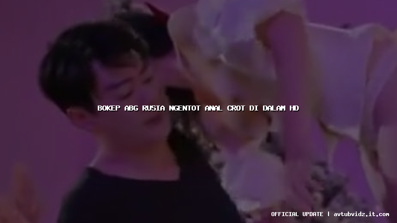 bokep abg rusia ngentot anal crot di dalam hd