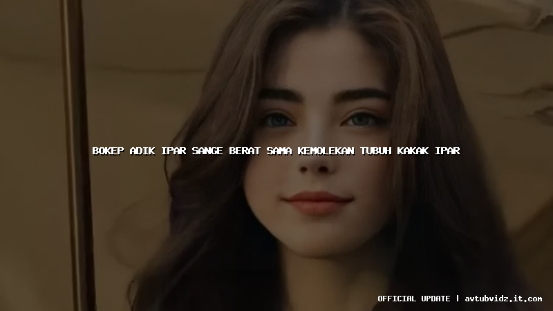 bokep adik ipar sange berat sama kemolekan tubuh kakak ipar