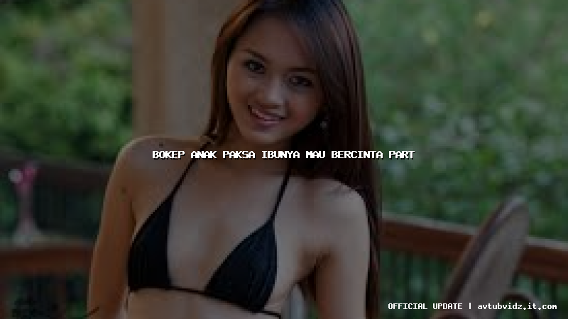 bokep anak paksa ibunya mau bercinta part