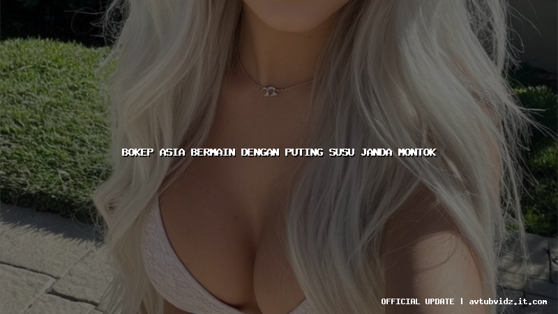 bokep asia bermain dengan puting susu janda montok