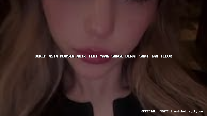 bokep asia muasin adik tiri yang sange berat saat jam tidur