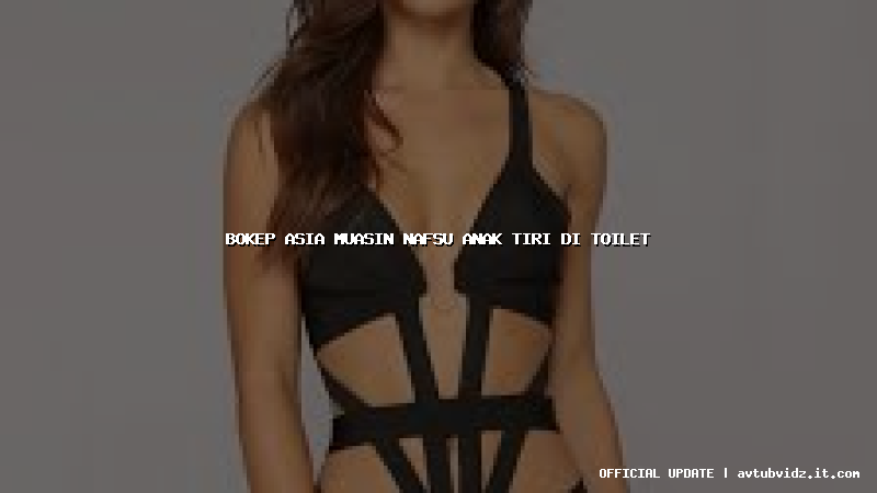 bokep asia muasin nafsu anak tiri di toilet