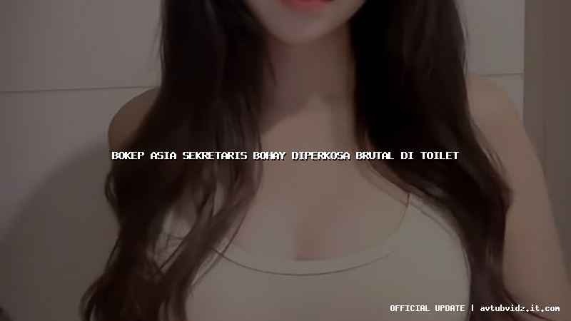 bokep asia sekretaris bohay diperkosa brutal di toilet