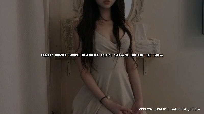 bokep barat suami ngentot istri secara brutal di sofa