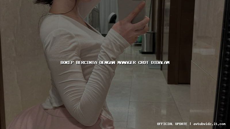 bokep bercinta dengan manager crot didalam
