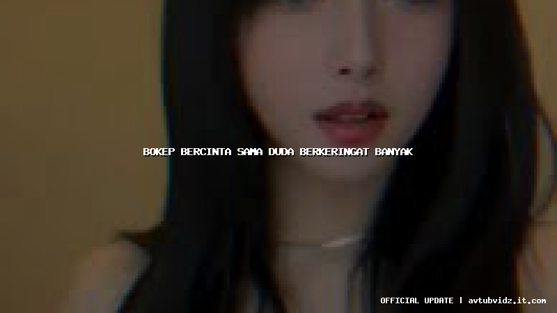 bokep bercinta sama duda berkeringat banyak