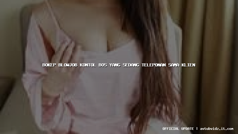 bokep blowjob kontol bos yang sedang teleponan sama klien