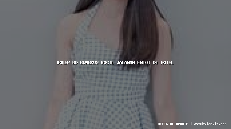 bokep bo bungkus bocil jalanan entot di hotel
