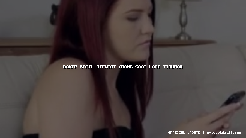 bokep bocil dientot abang saat lagi tiduran