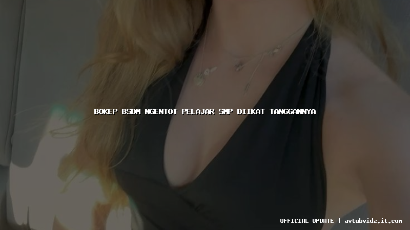 bokep bsdm ngentot pelajar smp diikat tanggannya