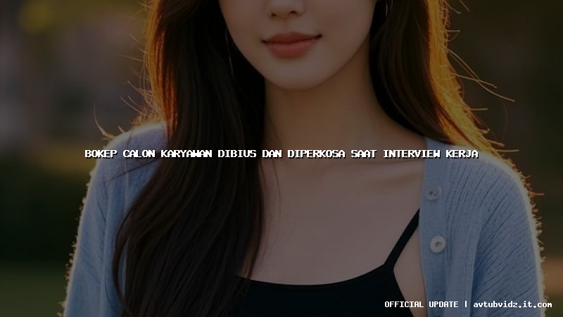 bokep calon karyawan dibius dan diperkosa saat interview kerja