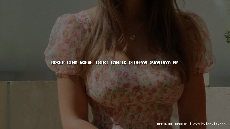 bokep cina ngewe istri cantik didepan suaminya mp