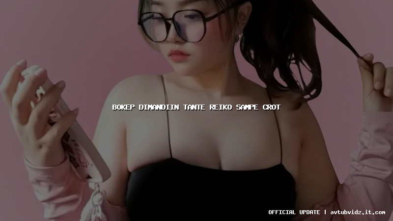bokep dimandiin tante reiko sampe crot