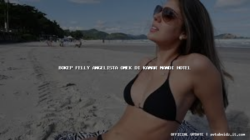 bokep felly angelista omek di kamar mandi hotel