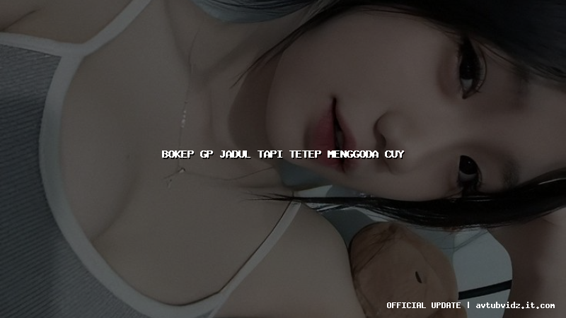 bokep gp jadul tapi tetep menggoda cuy