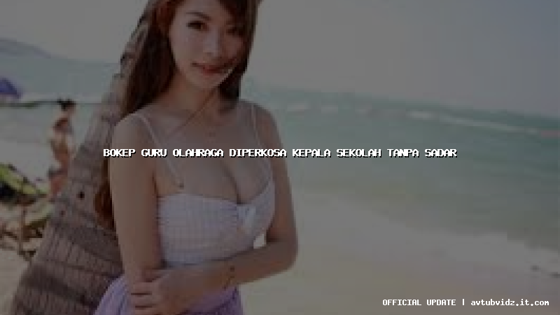 bokep guru olahraga diperkosa kepala sekolah tanpa sadar