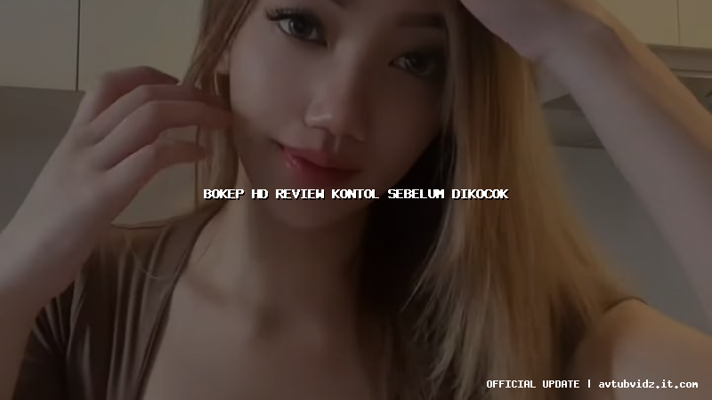 bokep hd review kontol sebelum dikocok