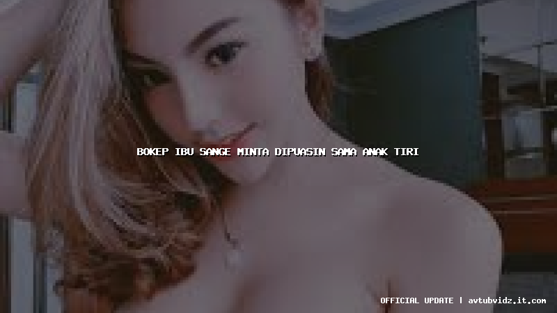 bokep ibu sange minta dipuasin sama anak tiri