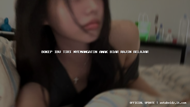 bokep ibu tiri nyemangatin anak biar rajin belajar