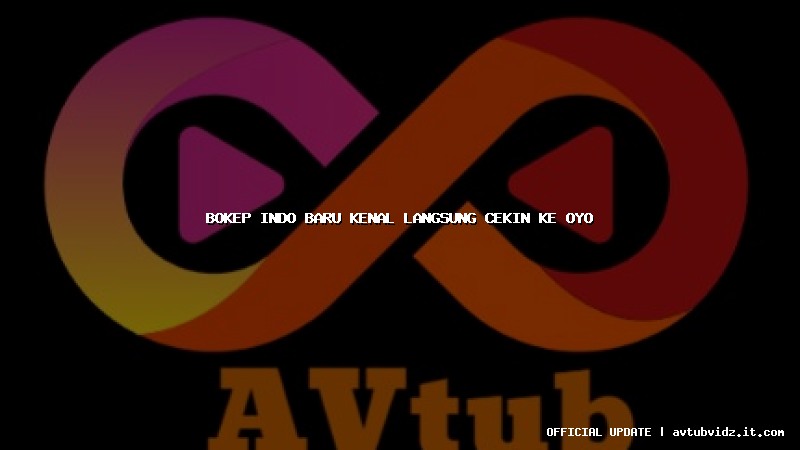 bokep indo baru kenal langsung cekin ke oyo