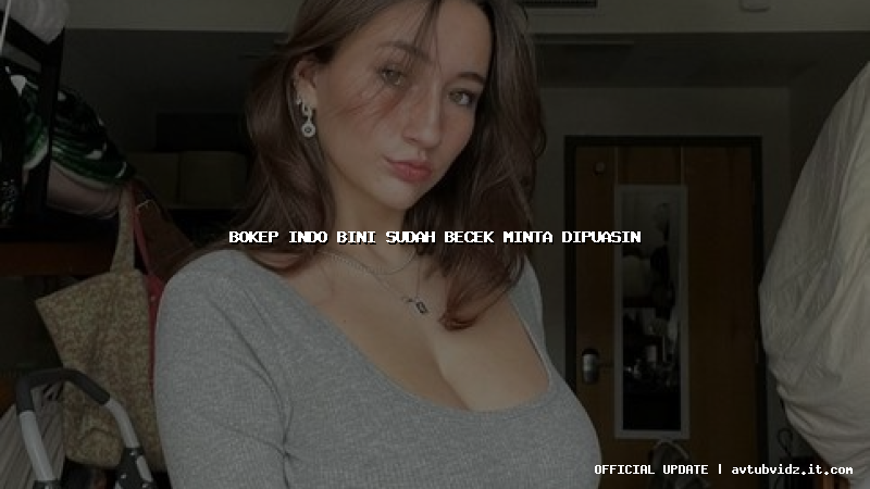 bokep indo bini sudah becek minta dipuasin