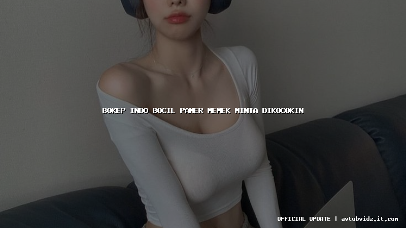 bokep indo bocil pamer memek minta dikocokin