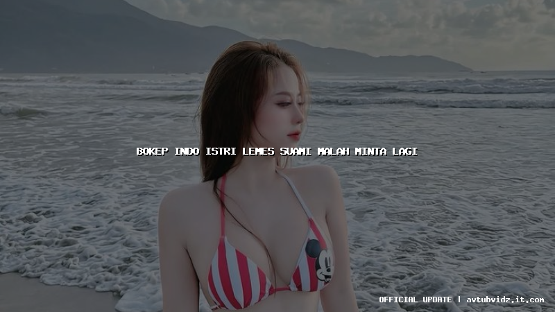 bokep indo istri lemes suami malah minta lagi