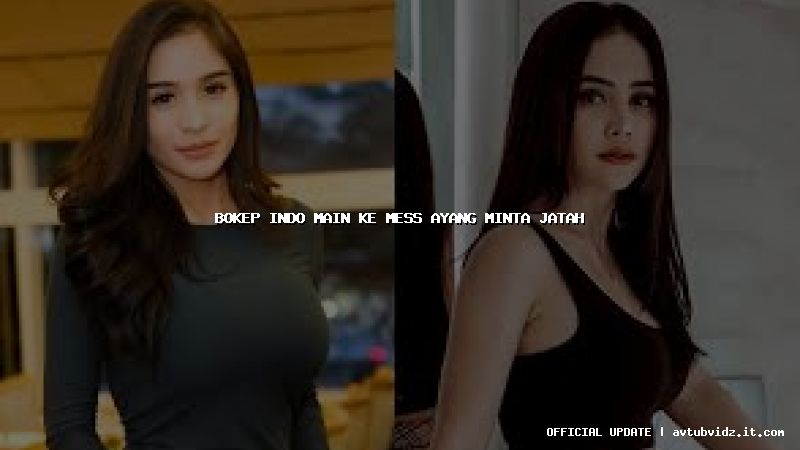 bokep indo main ke mess ayang minta jatah