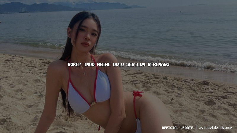 bokep indo ngewe dulu sebelum berenang