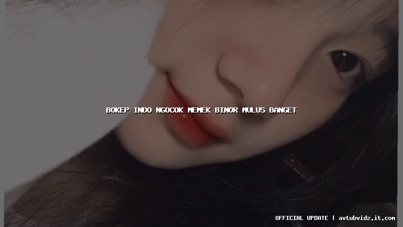 bokep indo ngocok memek binor mulus banget