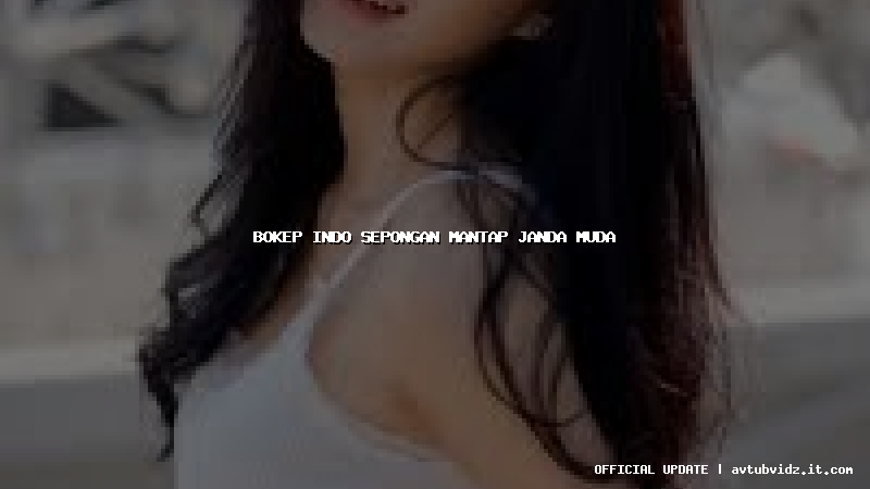 bokep indo sepongan mantap janda muda