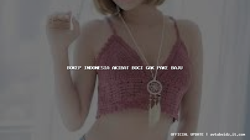 bokep indonesia akibat boci gak pake baju