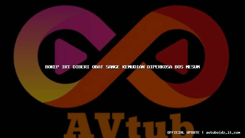 bokep irt diberi obat sange kemudian diperkosa bos mesum