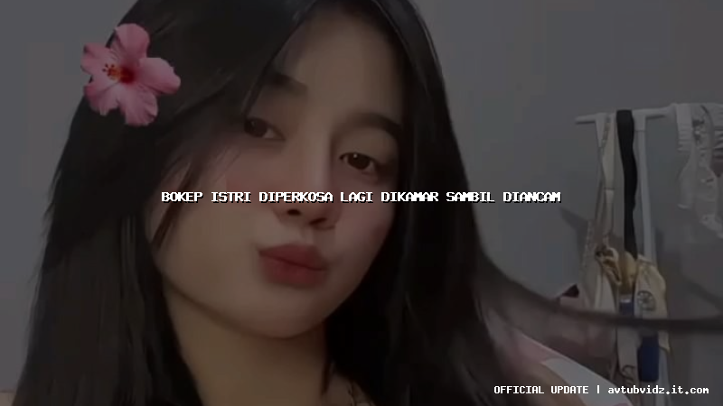 bokep istri diperkosa lagi dikamar sambil diancam