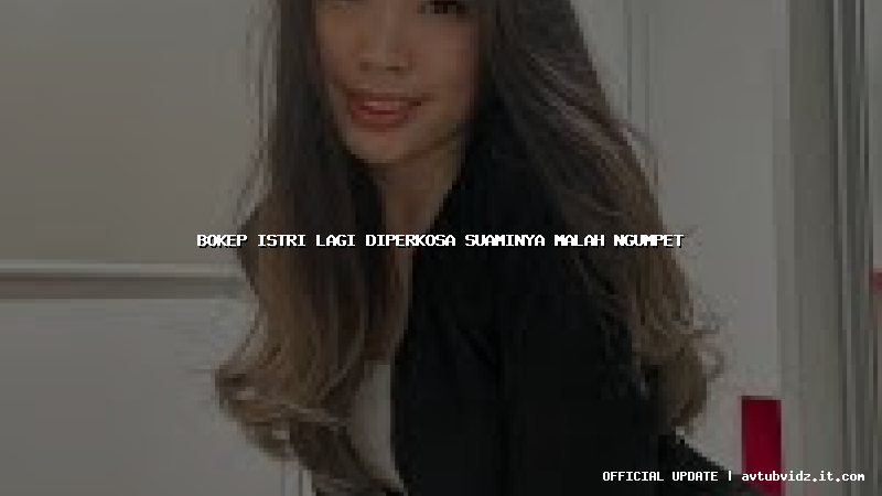 bokep istri lagi diperkosa suaminya malah ngumpet