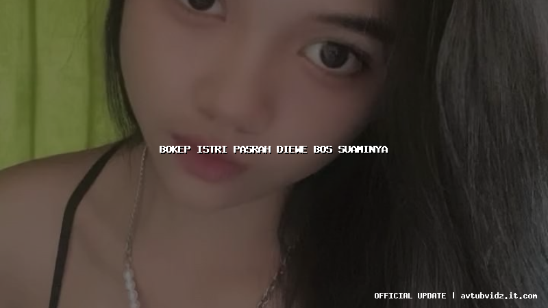 bokep istri pasrah diewe bos suaminya