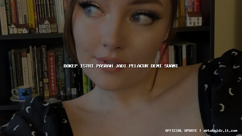 bokep istri pasrah jadi pelacur demi suami