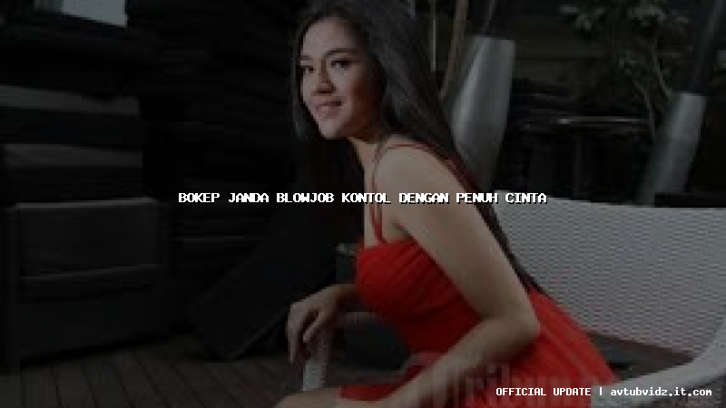 bokep janda blowjob kontol dengan penuh cinta