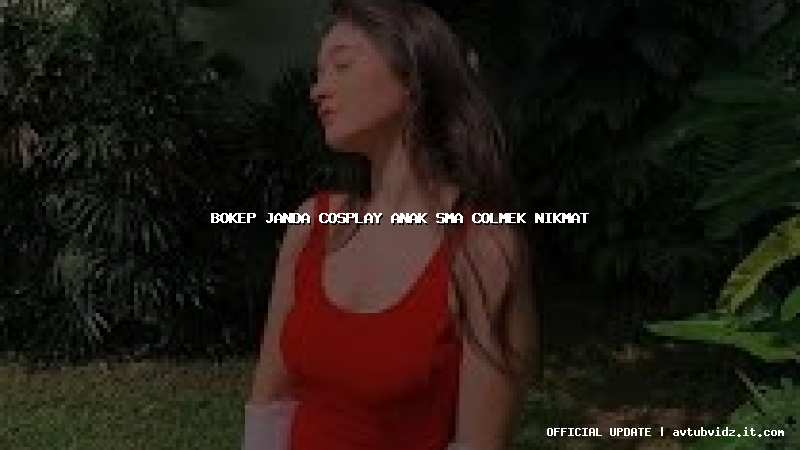 bokep janda cosplay anak sma colmek nikmat