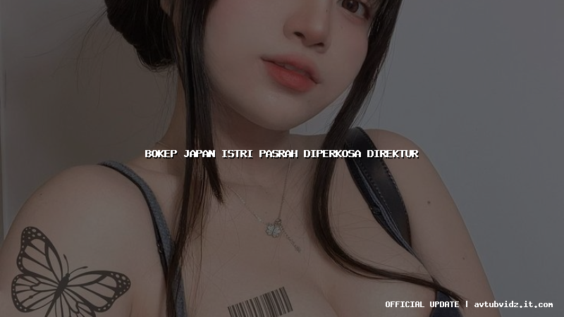 bokep japan istri pasrah diperkosa direktur