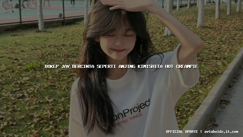 bokep jav bercinta seperti anjing kimishita hot creampie